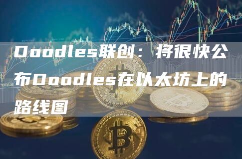 Doodls联创：将很快公布Doodls在以太坊上的路线图