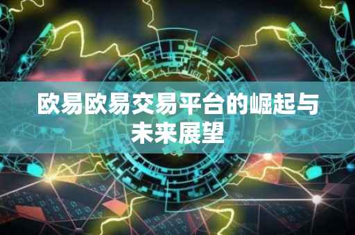 欧易欧易交易平台的崛起与未来展望