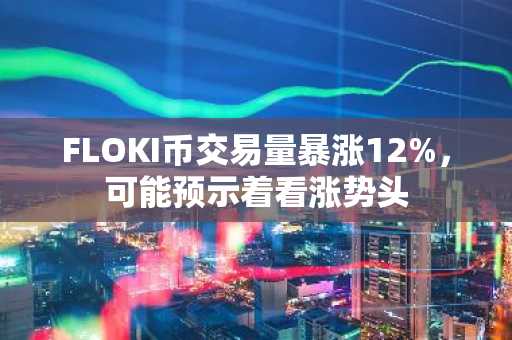 FLOKI币交易量暴涨12%，可能预示着看涨势头
