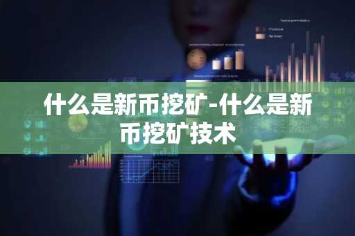 什么是新币挖矿-什么是新币挖矿技术
