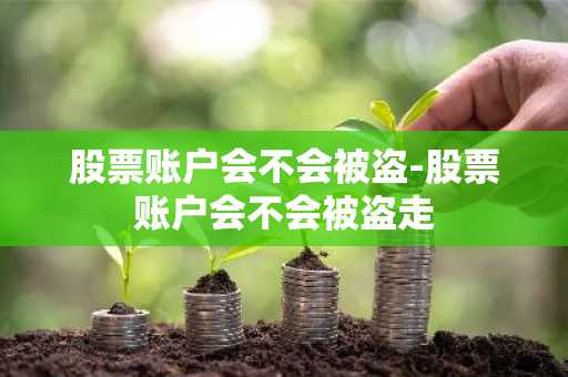 股票账户会不会被盗-股票账户会不会被盗走
