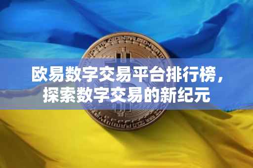 欧易数字交易平台排行榜，探索数字交易的新纪元
