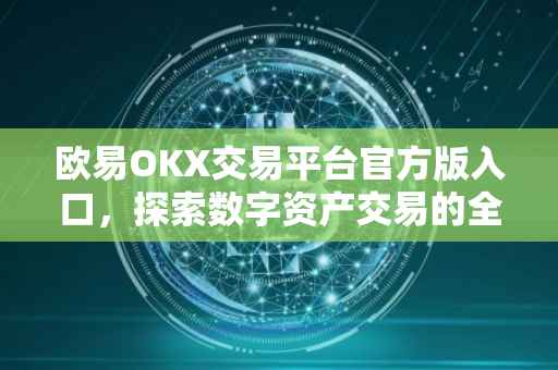 欧易OKX交易平台官方版入口，探索数字资产交易的全新领域