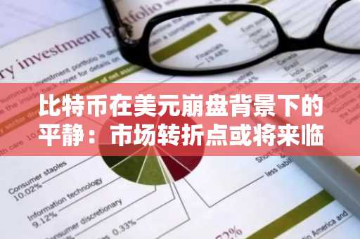 比特币在美元崩盘背景下的平静：市场转折点或将来临