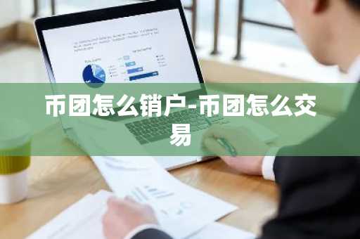币团怎么销户-币团怎么交易
