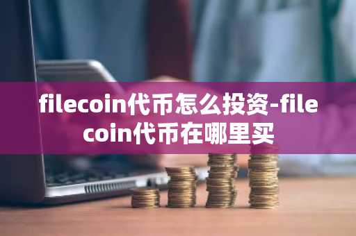 filecoin代币怎么投资-filecoin代币在哪里买