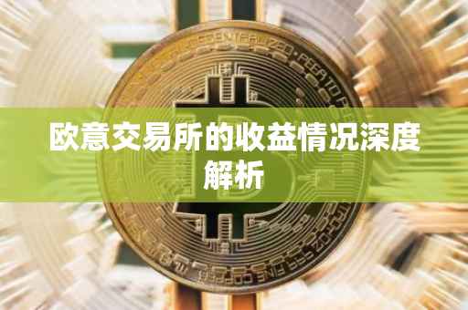 欧意交易所的收益情况深度解析