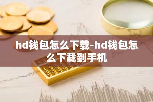 hd钱包怎么下载-hd钱包怎么下载到手机