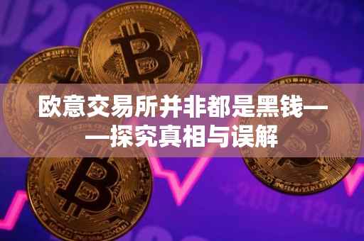欧意交易所并非都是黑钱——探究真相与误解