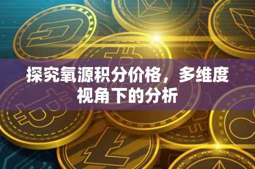 探究氧源积分价格，多维度视角下的分析