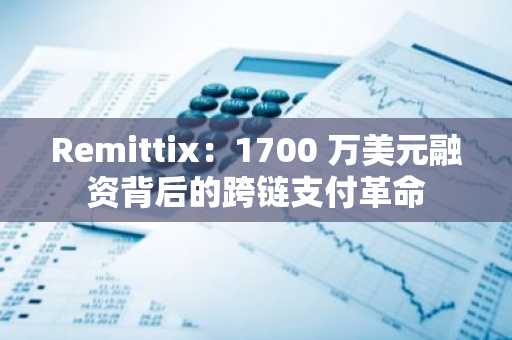 Remittix：1700 万美元融资背后的跨链支付革命