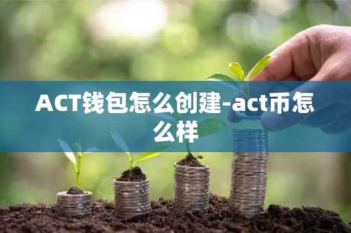 ACT钱包怎么创建-act币怎么样