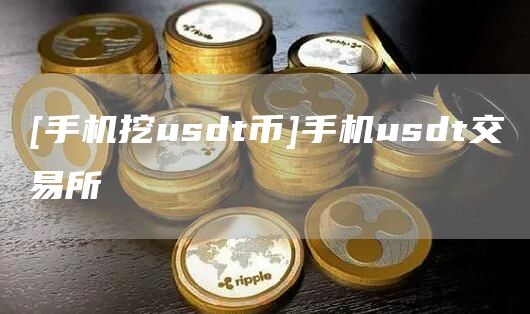 [手机挖usdt币]手机usdt交易所