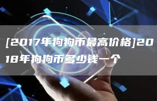 [2017年狗狗币最高价格]2018年狗狗币多少钱一个