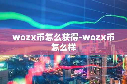 wozx币怎么获得-wozx币怎么样
