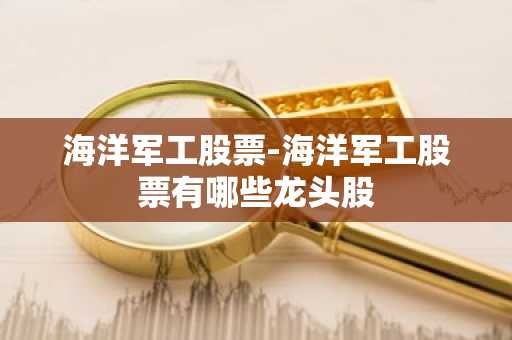海洋军工股票-海洋军工股票有哪些龙头股