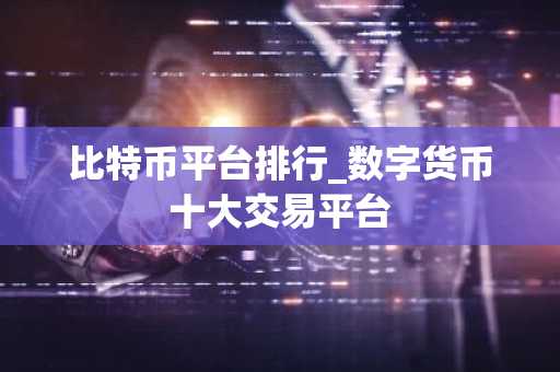 比特币平台排行_数字货币十大交易平台