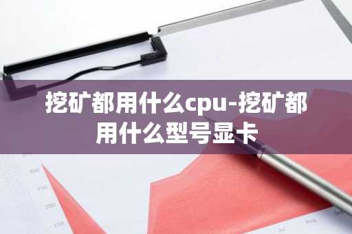 挖矿都用什么cpu-挖矿都用什么型号显卡