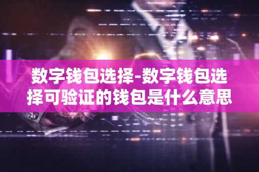 数字钱包选择-数字钱包选择可验证的钱包是什么意思