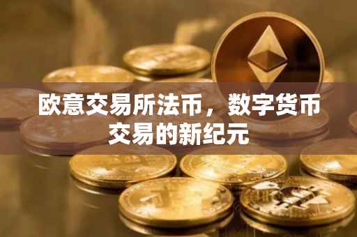 欧意交易所法币，数字货币交易的新纪元