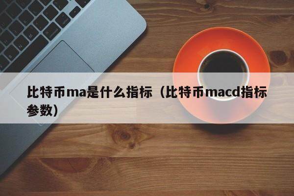 比特币ma是什么指标（比特币macd指标参数）