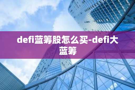 defi蓝筹股怎么买-defi大蓝筹