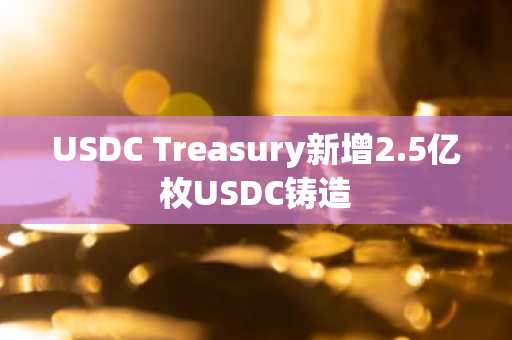 USDC Treasury新增2.5亿枚USDC铸造