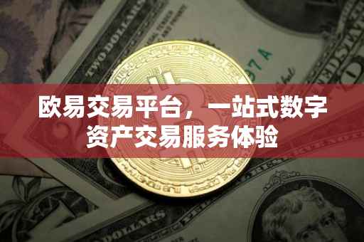 欧易交易平台，一站式数字资产交易服务体验