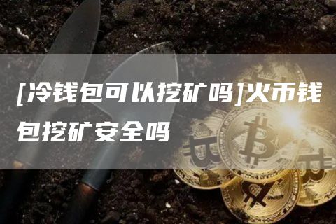 [冷钱包可以挖矿吗]火币钱包挖矿安全吗