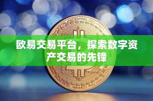 欧易交易平台，探索数字资产交易的先锋