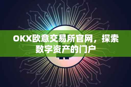 OKX欧意交易所官网，探索数字资产的门户
