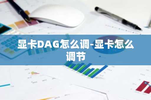 显卡DAG怎么调-显卡怎么调节