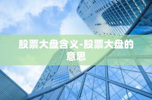 股票大盘含义-股票大盘的意思