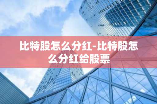 比特股怎么分红-比特股怎么分红给股票