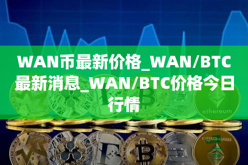 WAN币最新价格_WAN/BTC最新消息_WAN/BTC价格今日行情