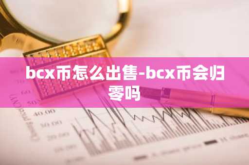 bcx币怎么出售-bcx币会归零吗