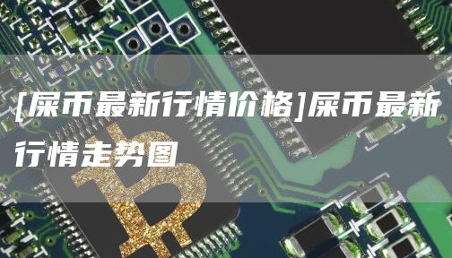[屎币最新行情价格]屎币最新行情走势图