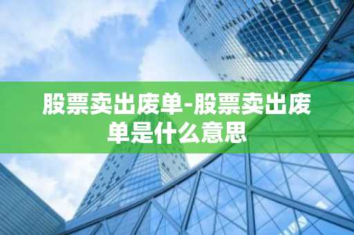 股票卖出废单-股票卖出废单是什么意思