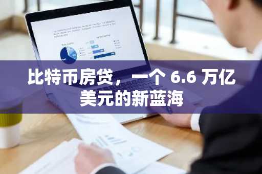 比特币房贷，一个 6.6 万亿美元的新蓝海