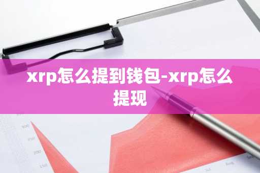 xrp怎么提到钱包-xrp怎么提现