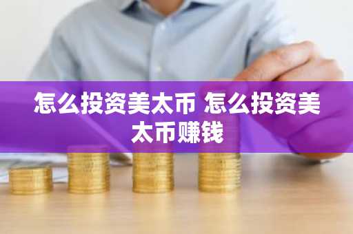 怎么投资美太币 怎么投资美太币赚钱
