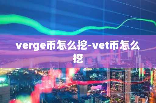 verge币怎么挖-vet币怎么挖