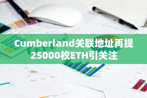 Cumberland关联地址再提25000枚ETH引关注