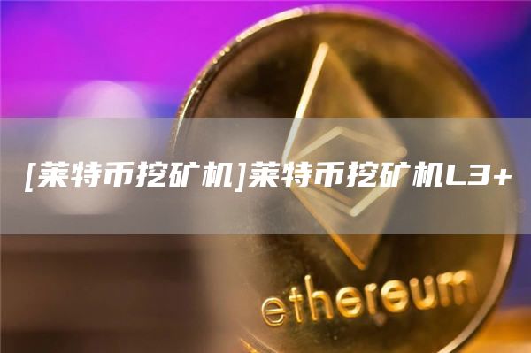 [莱特币挖矿机]莱特币挖矿机L3