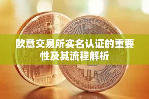 欧意交易所实名认证的重要性及其流程解析