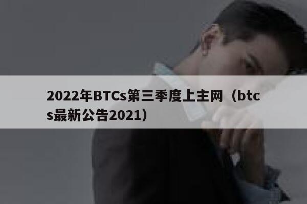2022年BTCs第三季度上主网（btcs最新公告2021）