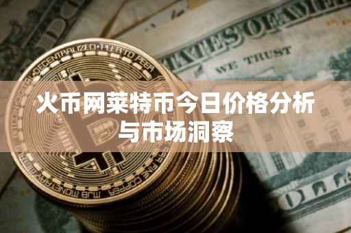 火币网莱特币今日价格分析与市场洞察