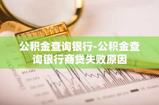 公积金查询银行-公积金查询银行商贷失败原因