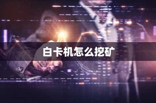 白卡机怎么挖矿