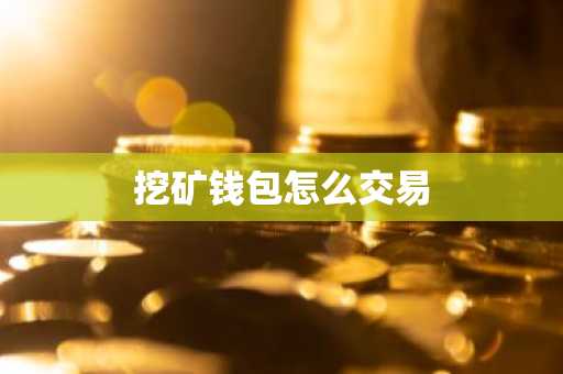 挖矿钱包怎么交易